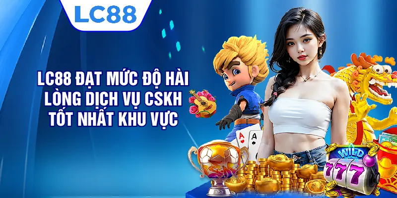 LC88 đạt mức độ hài lòng dịch vụ CSKH tốt nhất khu vực