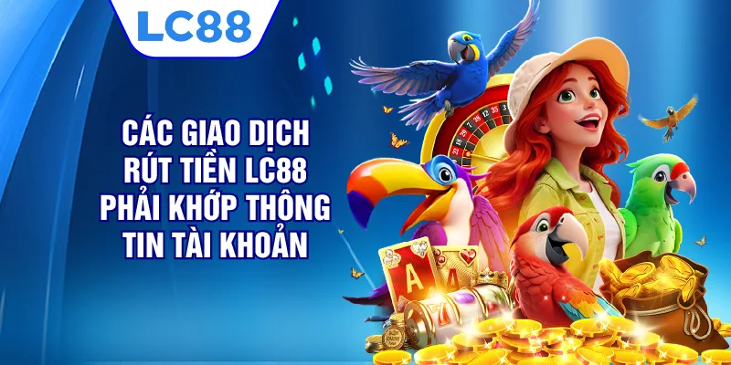 Các giao dịch rút tiền LC88 phải khớp thông tin tài khoản