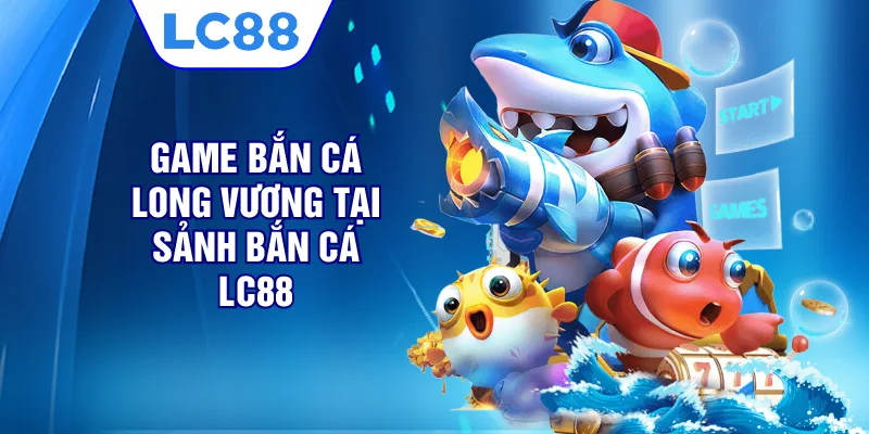 Game bắn cá Long Vương tại sảnh bắn cá LC88 