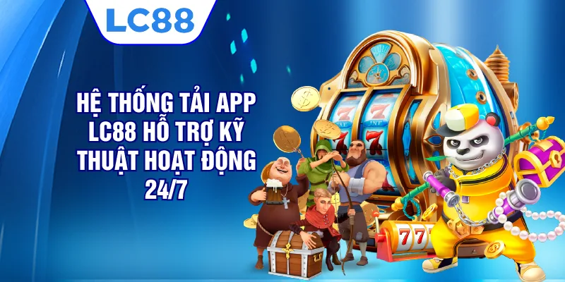 Hệ thống tải app LC88 hỗ trợ kỹ thuật hoạt động 24/7