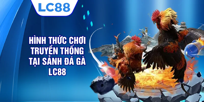 Hình thức chơi truyền thống tại sảnh đá gà LC88