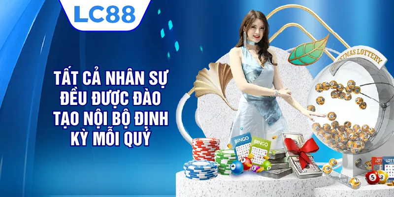 Tất cả nhân sự đều được đào tạo nội bộ định kỳ mỗi quý 