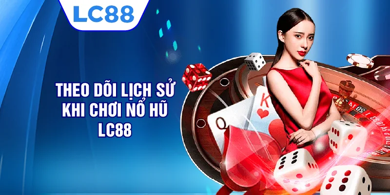 Theo dõi lịch sử khi chơi nổ hũ LC88