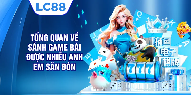 Tổng quan về sảnh game bài được nhiều anh em săn đón