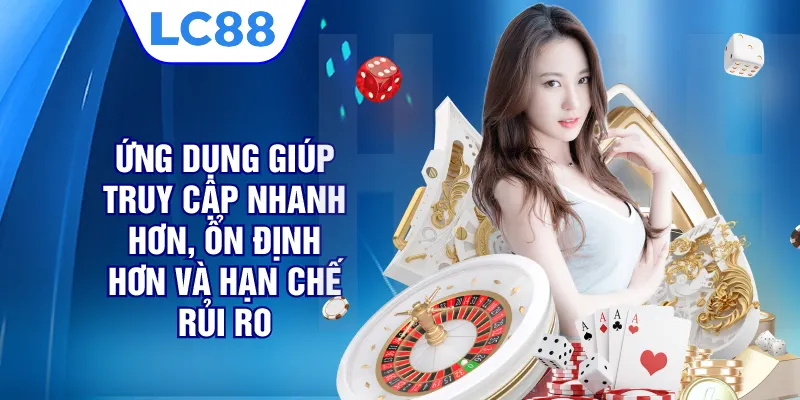 Ứng dụng giúp truy cập nhanh hơn, ổn định hơn và hạn chế rủi ro 