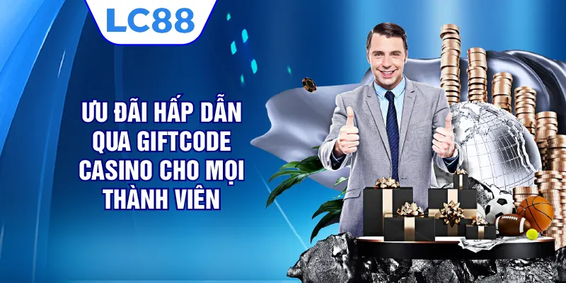 Ưu đãi hấp dẫn qua Giftcode casino cho mọi thành viên