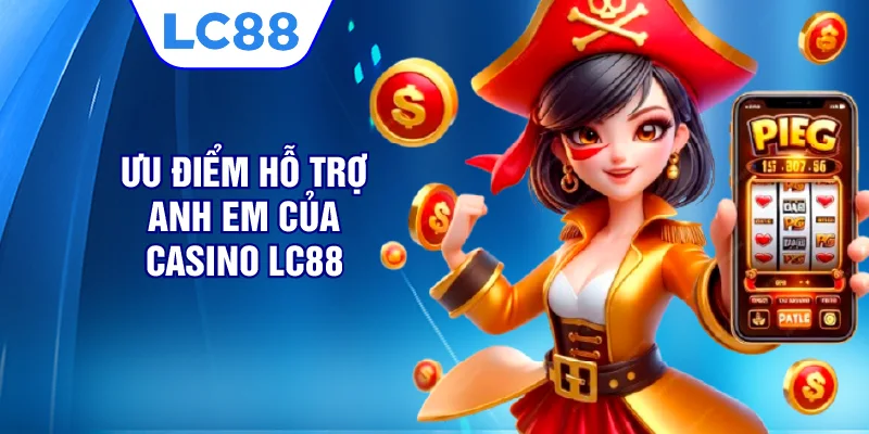 Ưu điểm hỗ trợ anh em của casino LC88 
