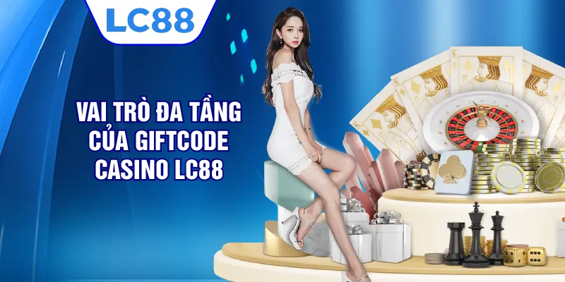 Vai trò đa tầng của Giftcode casino LC88