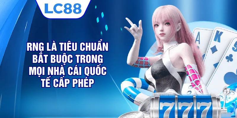 RNG là tiêu chuẩn bắt buộc trong mọi nhà cái quốc tế cấp phép
