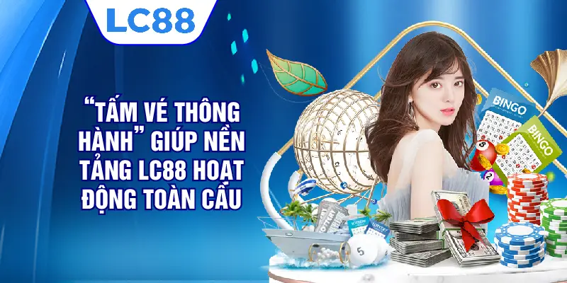“Tấm vé thông hành” giúp nền tảng LC88 hoạt động toàn cầu