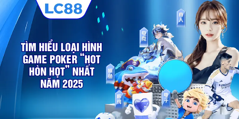 Tìm hiểu loại hình game Poker “hot hòn họt” nhất năm 2025