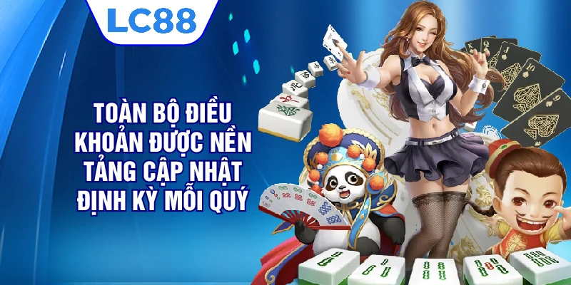 Toàn bộ điều khoản được nền tảng cập nhật định kỳ mỗi quý