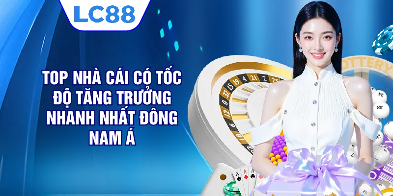 Top nhà cái có tốc độ tăng trưởng nhanh nhất Đông Nam Á